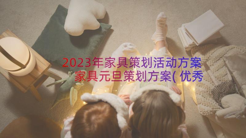 2023年家具策划活动方案 家具元旦策划方案(优秀19篇)