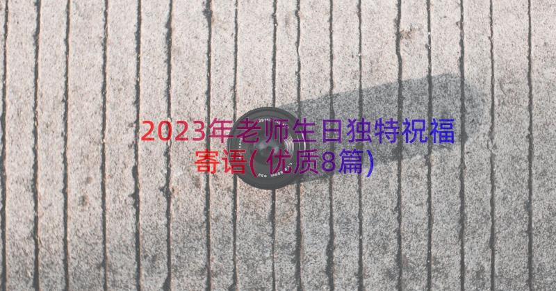 2023年老师生日独特祝福寄语(优质8篇)