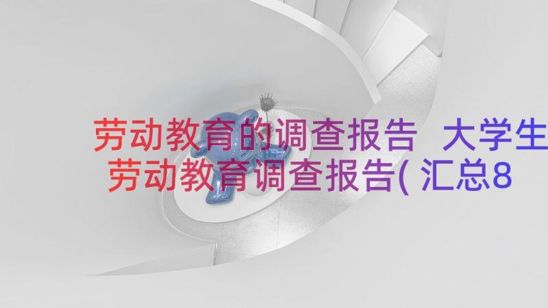 劳动教育的调查报告 大学生劳动教育调查报告(汇总8篇)