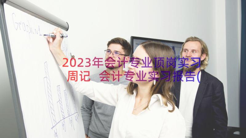 2023年会计专业顶岗实习周记 会计专业实习报告(模板14篇)