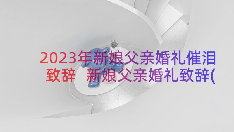 2023年新娘父亲婚礼催泪致辞 新娘父亲婚礼致辞(模板19篇)