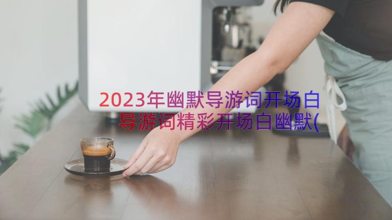 2023年幽默导游词开场白 导游词精彩开场白幽默(优质5篇)