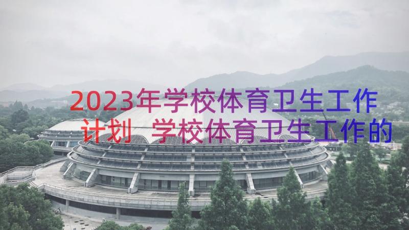 2023年学校体育卫生工作计划 学校体育卫生工作的自查报告(精选18篇)