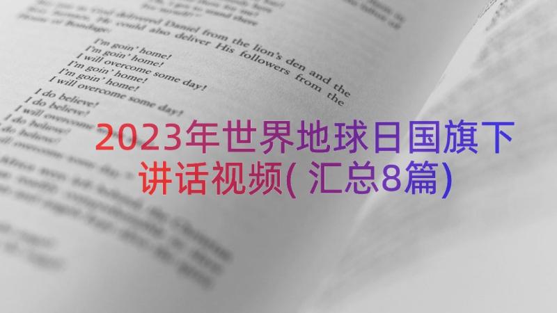 2023年世界地球日国旗下讲话视频(汇总8篇)