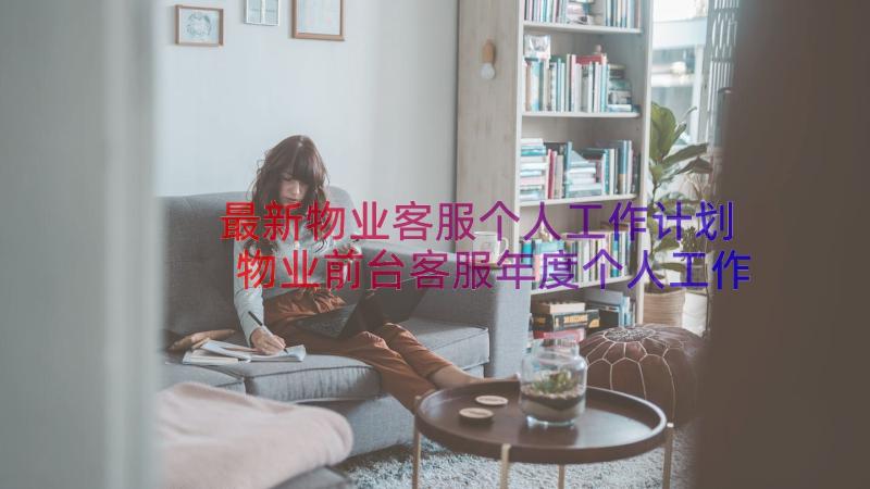 最新物业客服个人工作计划 物业前台客服年度个人工作总结(精选10篇)