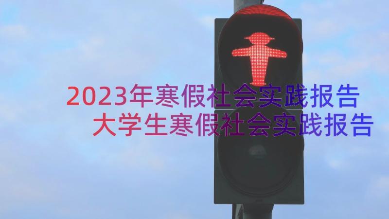 2023年寒假社会实践报告 大学生寒假社会实践报告(优秀10篇)