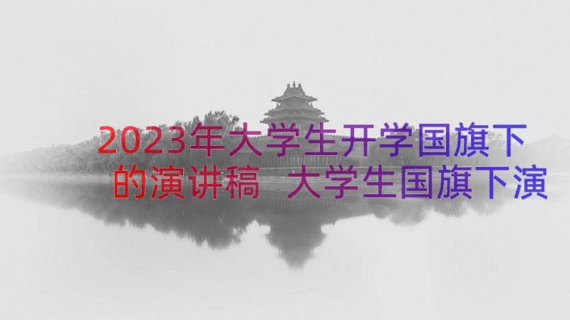 2023年大学生开学国旗下的演讲稿 大学生国旗下演讲稿(汇总18篇)