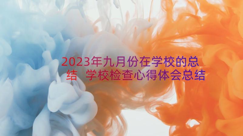 2023年九月份在学校的总结 学校检查心得体会总结(汇总13篇)