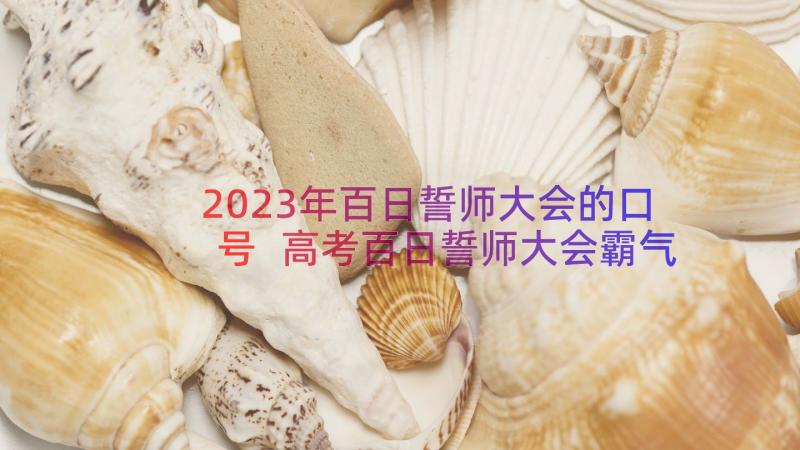 2023年百日誓师大会的口号 高考百日誓师大会霸气口号经典(实用8篇)