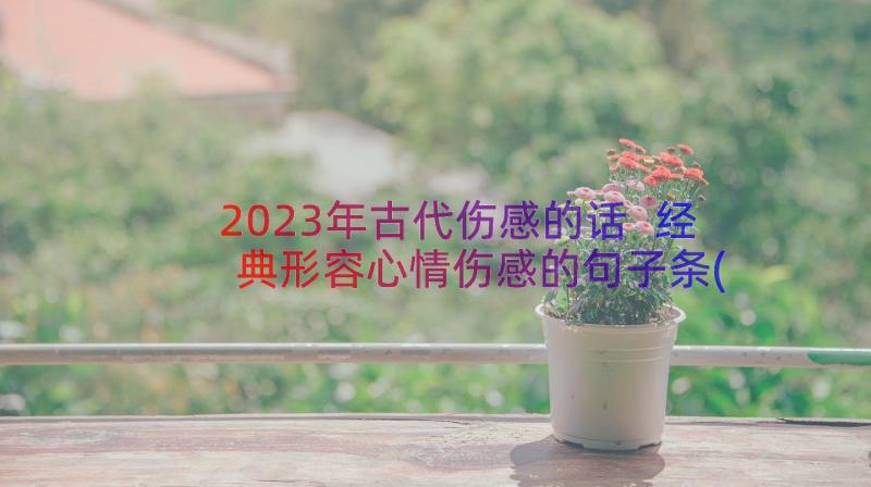 2023年古代伤感的话 经典形容心情伤感的句子条(优质8篇)