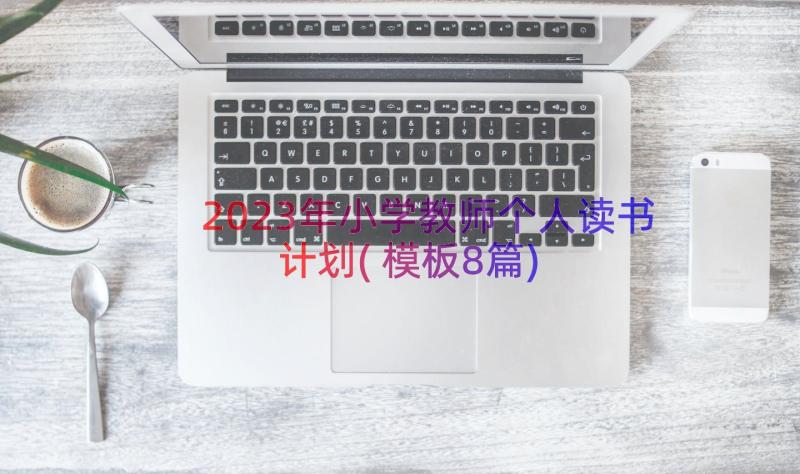 2023年小学教师个人读书计划(模板8篇)