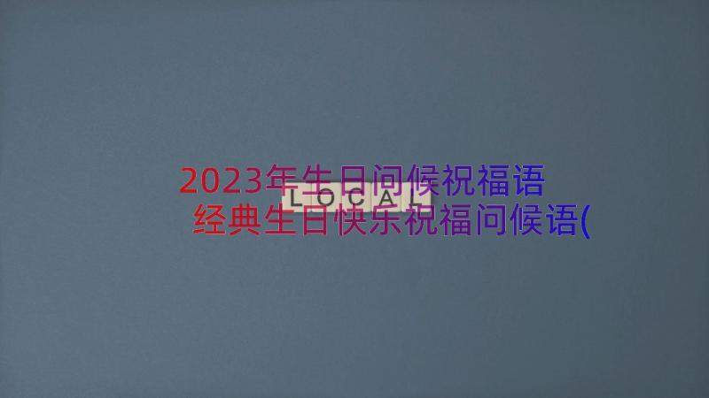 2023年生日问候祝福语 经典生日快乐祝福问候语(大全8篇)