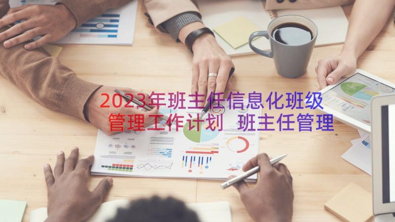 2023年班主任信息化班级管理工作计划 班主任管理班级工作计划(实用18篇)