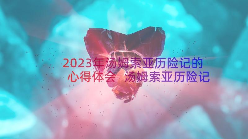 2023年汤姆索亚历险记的心得体会 汤姆索亚历险记的读书心得(实用14篇)