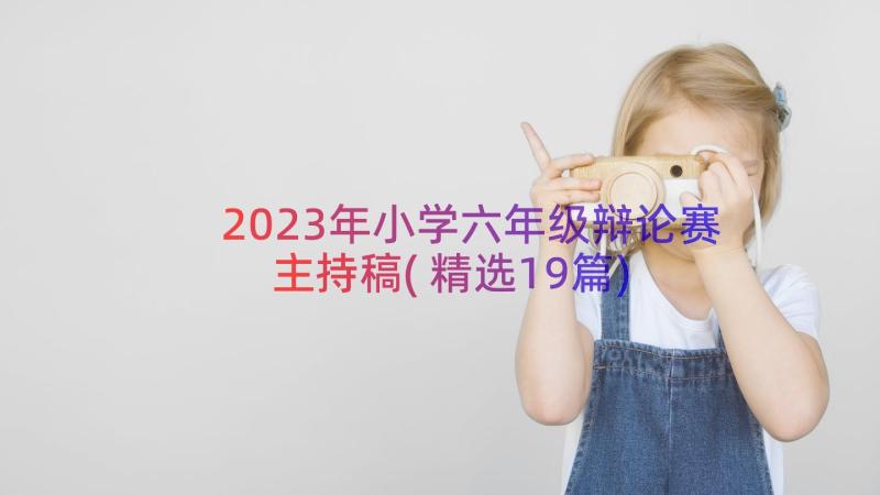 2023年小学六年级辩论赛主持稿(精选19篇)