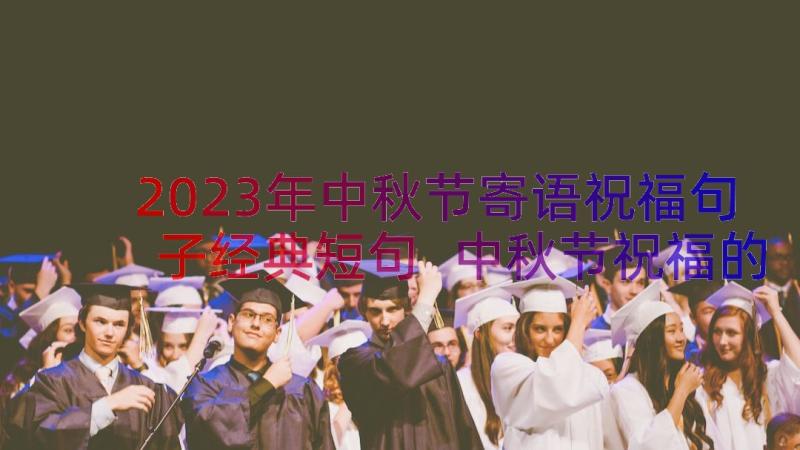 2023年中秋节寄语祝福句子经典短句 中秋节祝福的经典句子(通用18篇)