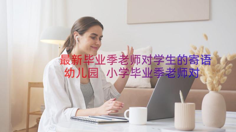 最新毕业季老师对学生的寄语幼儿园 小学毕业季老师对学生的寄语(大全12篇)