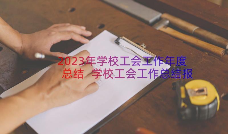 2023年学校工会工作年度总结 学校工会工作总结报告(汇总14篇)