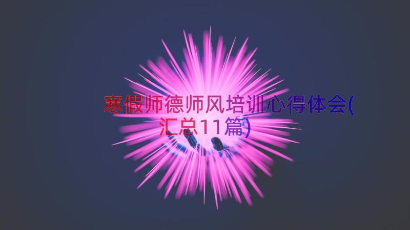 寒假师德师风培训心得体会(汇总11篇)