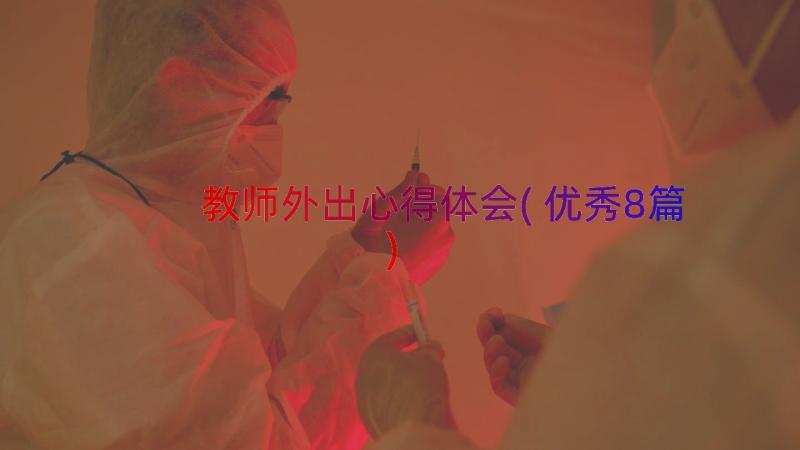 教师外出心得体会(优秀8篇)