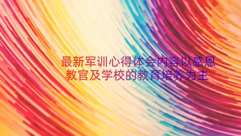 最新军训心得体会内容以感恩教官及学校的教育培养为主(大全11篇)