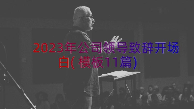 2023年公司领导致辞开场白(模板11篇)