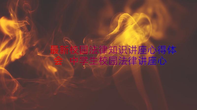 最新校园法律知识讲座心得体会 中学生校园法律讲座心得体会(实用8篇)