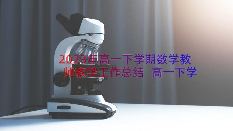 2023年高一下学期数学教师教学工作总结 高一下学期班主任工作总结(汇总9篇)