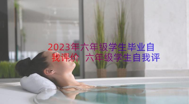 2023年六年级学生毕业自我评价 六年级学生自我评价(精选8篇)