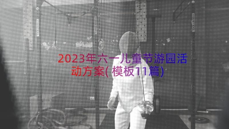 2023年六一儿童节游园活动方案(模板11篇)