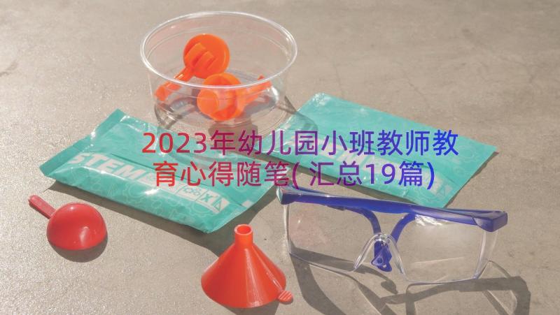 2023年幼儿园小班教师教育心得随笔(汇总19篇)