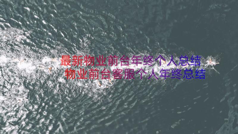 最新物业前台年终个人总结 物业前台客服个人年终总结(优秀12篇)