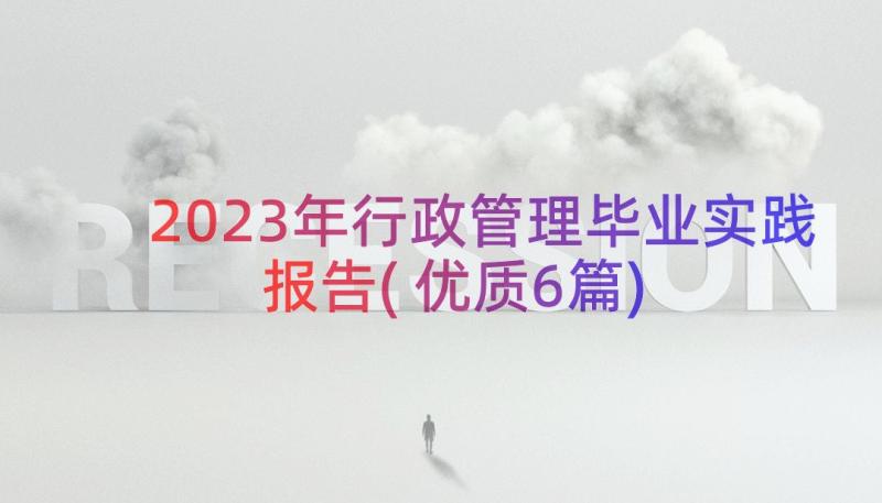 2023年行政管理毕业实践报告(优质6篇)