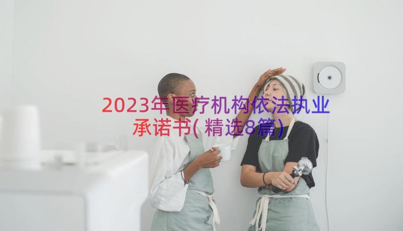 2023年医疗机构依法执业承诺书(精选8篇)