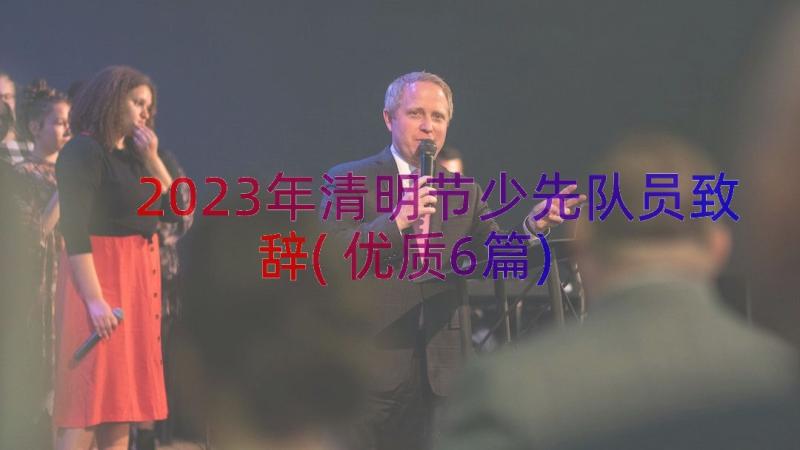 2023年清明节少先队员致辞(优质6篇)