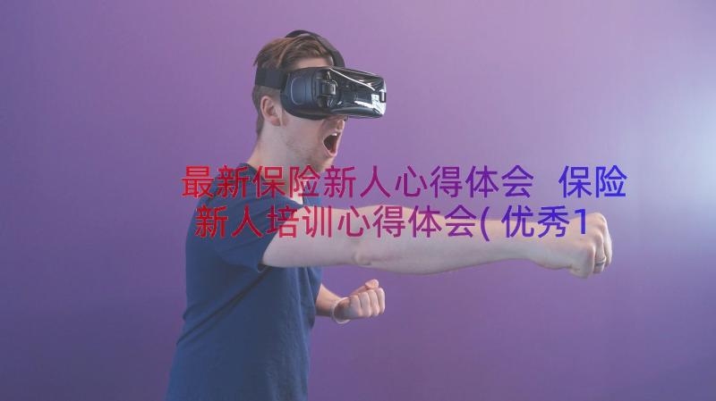 最新保险新人心得体会 保险新人培训心得体会(优秀10篇)