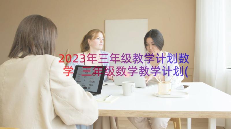 2023年三年级教学计划数学 三年级数学教学计划(大全13篇)