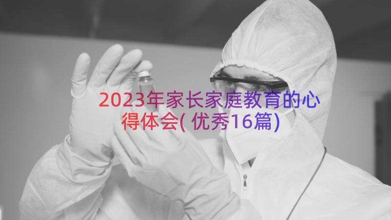 2023年家长家庭教育的心得体会(优秀16篇)