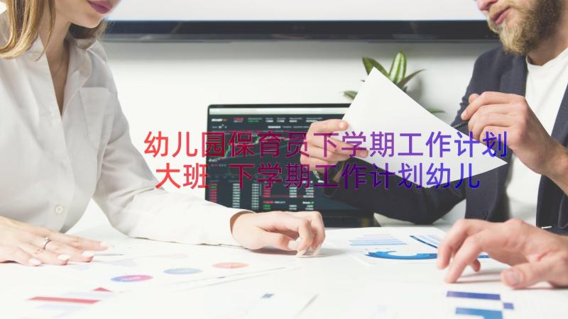 幼儿园保育员下学期工作计划大班 下学期工作计划幼儿园个人(优秀15篇)