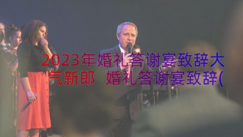 2023年婚礼答谢宴致辞大气新郎 婚礼答谢宴致辞(模板19篇)