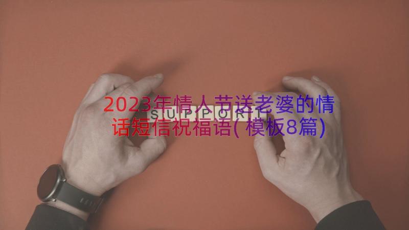 2023年情人节送老婆的情话短信祝福语(模板8篇)