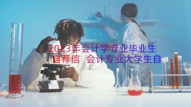 2023年会计学专业毕业生自荐信 会计专业大学生自荐信(汇总10篇)