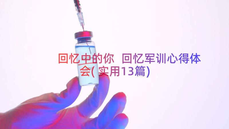 回忆中的你 回忆军训心得体会(实用13篇)