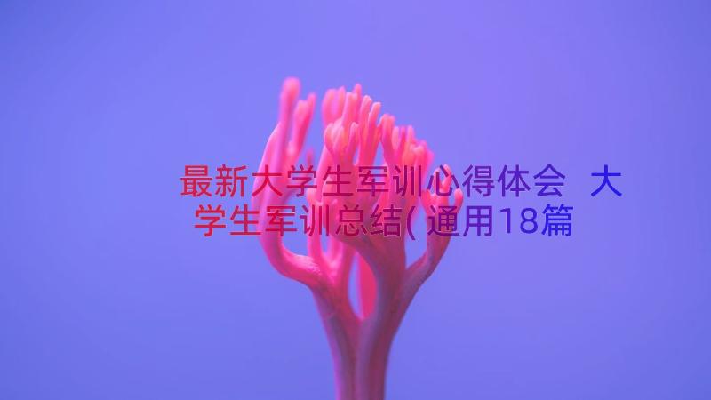 最新大学生军训心得体会 大学生军训总结(通用18篇)