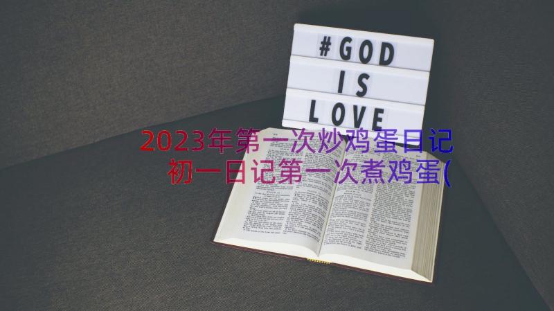 2023年第一次炒鸡蛋日记 初一日记第一次煮鸡蛋(大全7篇)