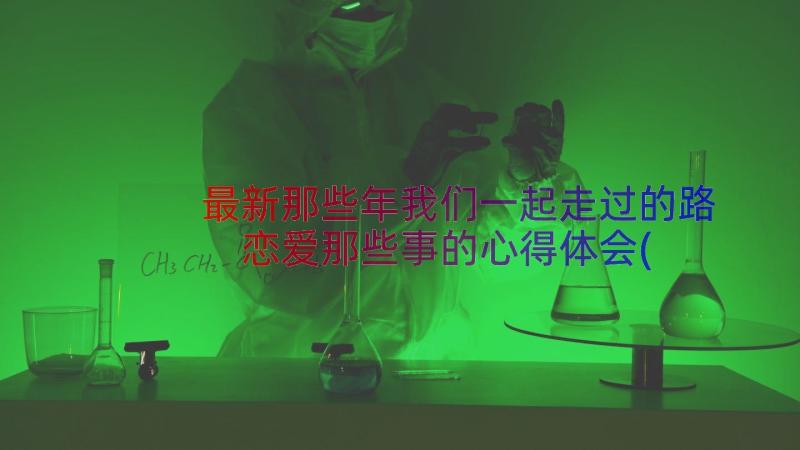 最新那些年我们一起走过的路 恋爱那些事的心得体会(优质8篇)