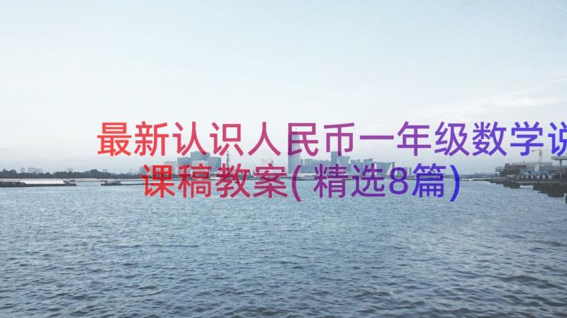 最新认识人民币一年级数学说课稿教案(精选8篇)