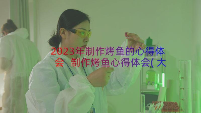 2023年制作烤鱼的心得体会 制作烤鱼心得体会(大全8篇)