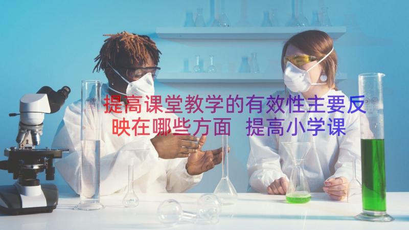 提高课堂教学的有效性主要反映在哪些方面 提高小学课堂教学有效性策略初探的论文(优质16篇)