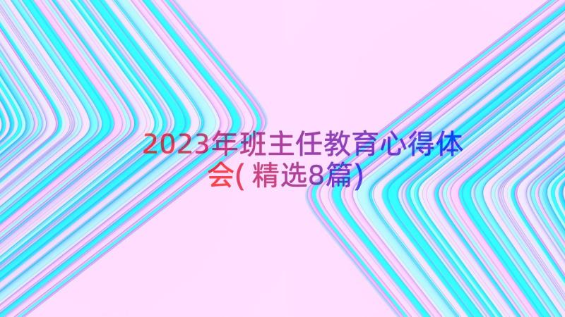 2023年班主任教育心得体会(精选8篇)